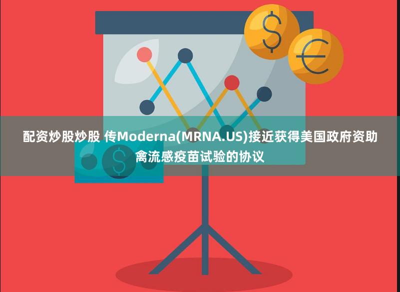 配资炒股炒股 传Moderna(MRNA.US)接近获得美国政府资助禽流感疫苗试验的协议