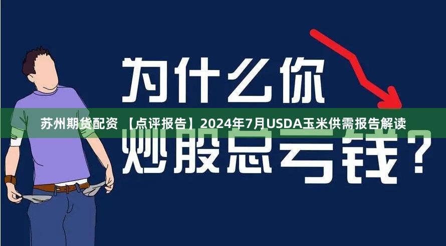 苏州期货配资 【点评报告】2024年7月USDA玉米供需报告解读