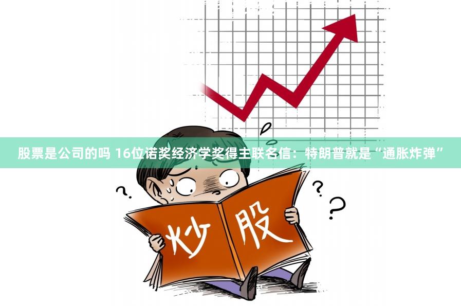 股票是公司的吗 16位诺奖经济学奖得主联名信：特朗普就是“通胀炸弹”