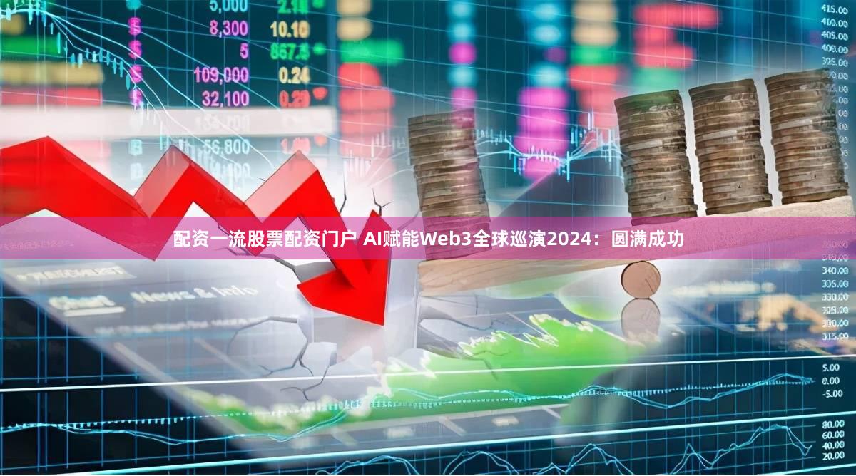 配资一流股票配资门户 AI赋能Web3全球巡演2024：圆满成功