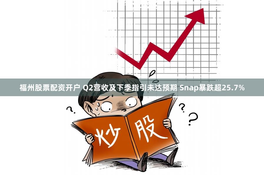 福州股票配资开户 Q2营收及下季指引未达预期 Snap暴跌超25.7%