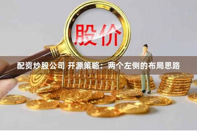 配资炒股公司 开源策略：两个左侧的布局思路