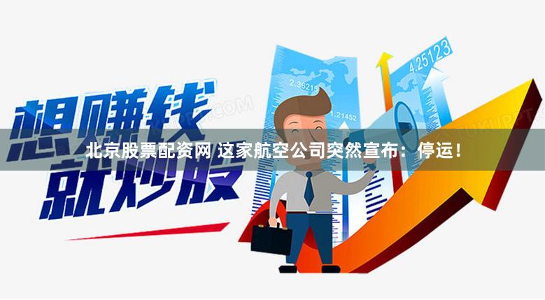 北京股票配资网 这家航空公司突然宣布：停运！