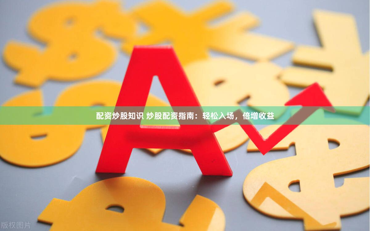 配资炒股知识 炒股配资指南:轻松入场,倍增收益