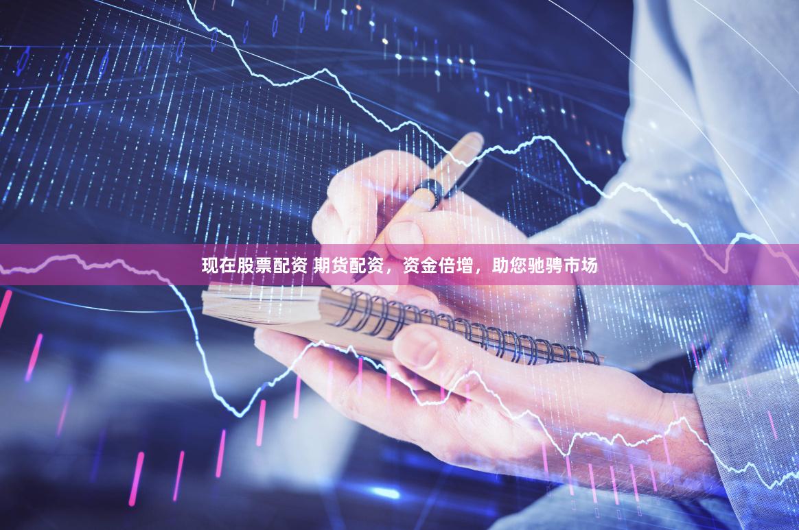 现在股票配资 期货配资,资金倍增,助您驰骋市场