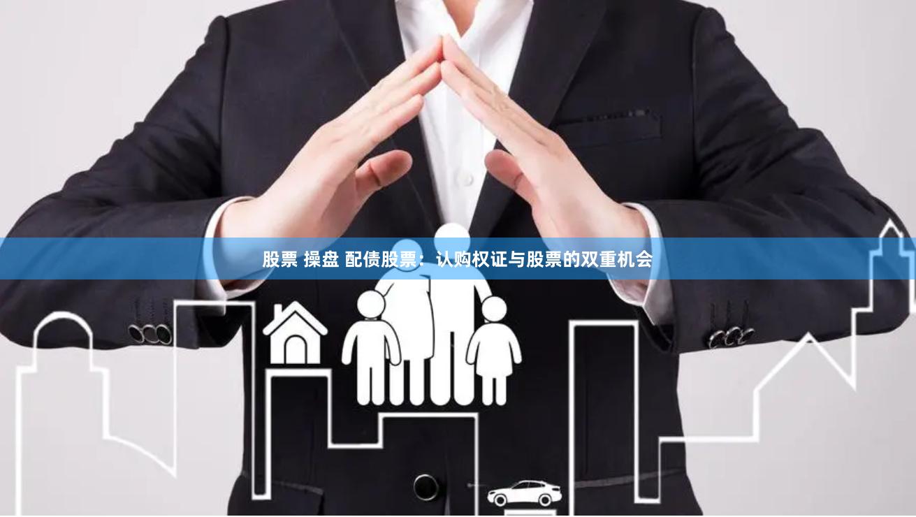 股票 操盘 配债股票:认购权证与股票的双重机会