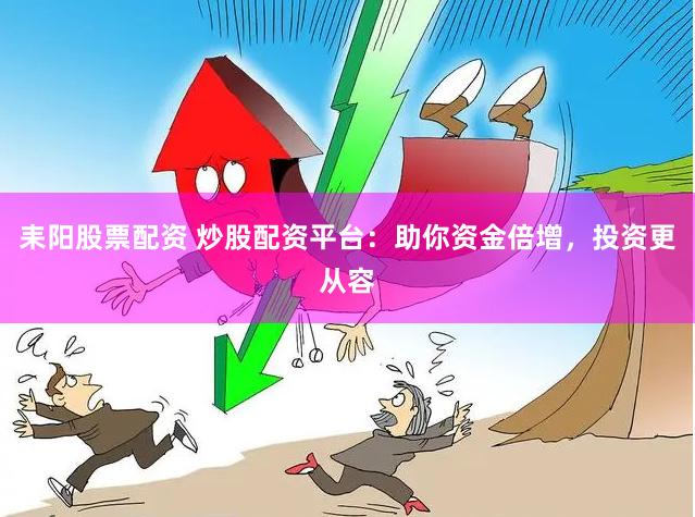 耒阳股票配资 炒股配资平台:助你资金倍增,投资更从容