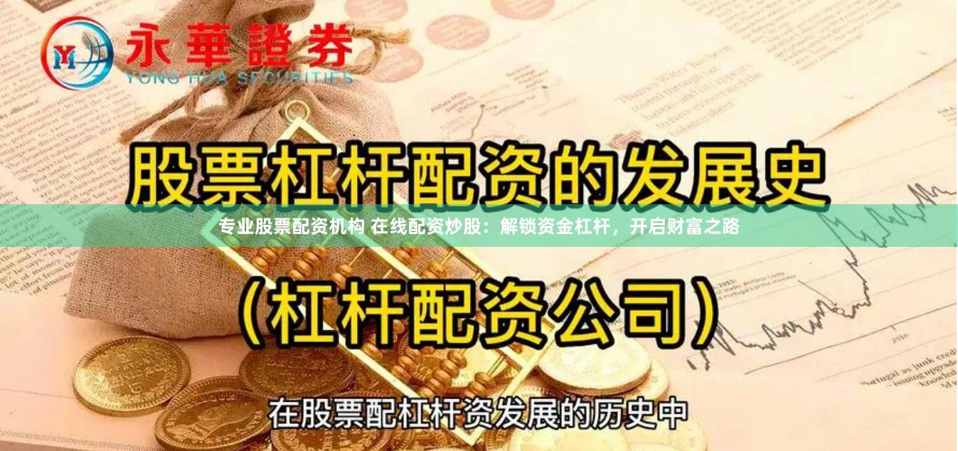 专业股票配资机构 在线配资炒股:解锁资金杠杆,开启财富之路