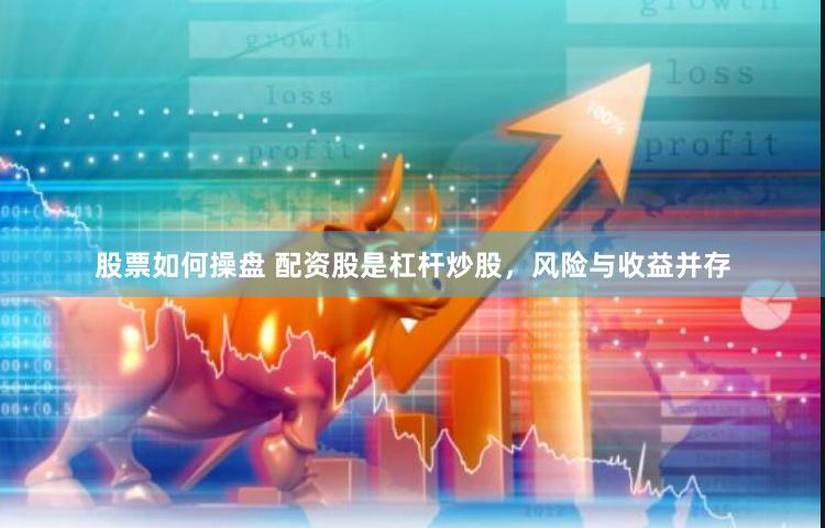 股票如何操盘 配资股是杠杆炒股,风险与收益并存