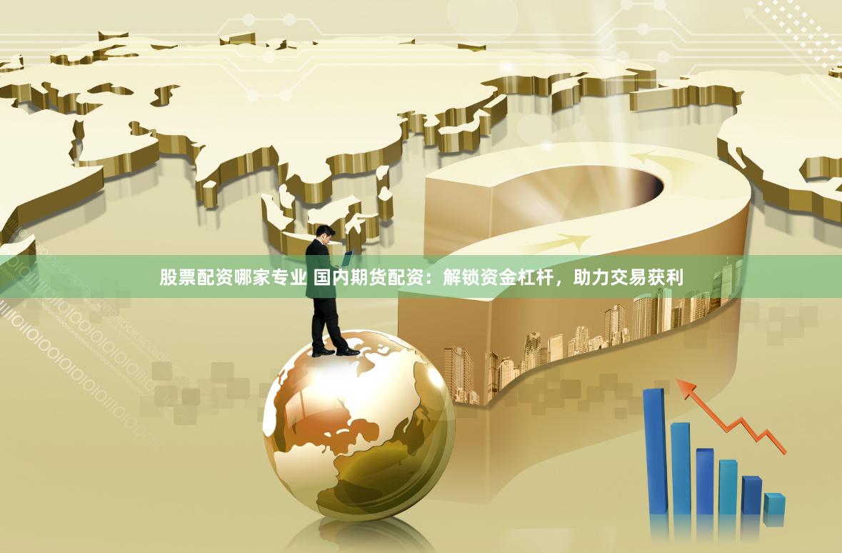 股票配资哪家专业 国内期货配资:解锁资金杠杆,助力交易获利