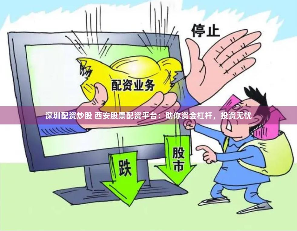 深圳配资炒股 西安股票配资平台:助你资金杠杆,投资无忧