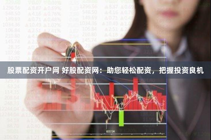 股票配资开户网 好股配资网:助您轻松配资,把握投资良机