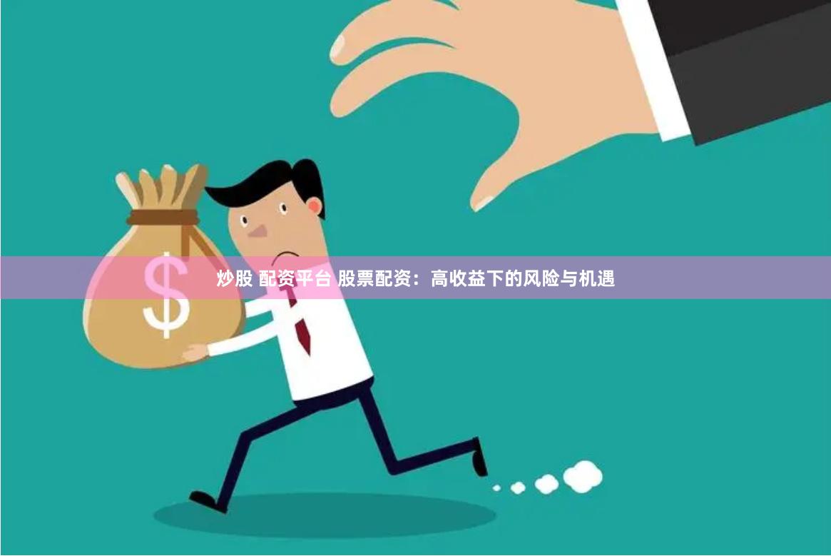 炒股 配资平台 股票配资:高收益下的风险与机遇