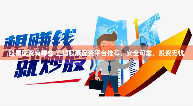 股票配资有哪些 正规股票配资平台推荐,安全可靠,投资无忧