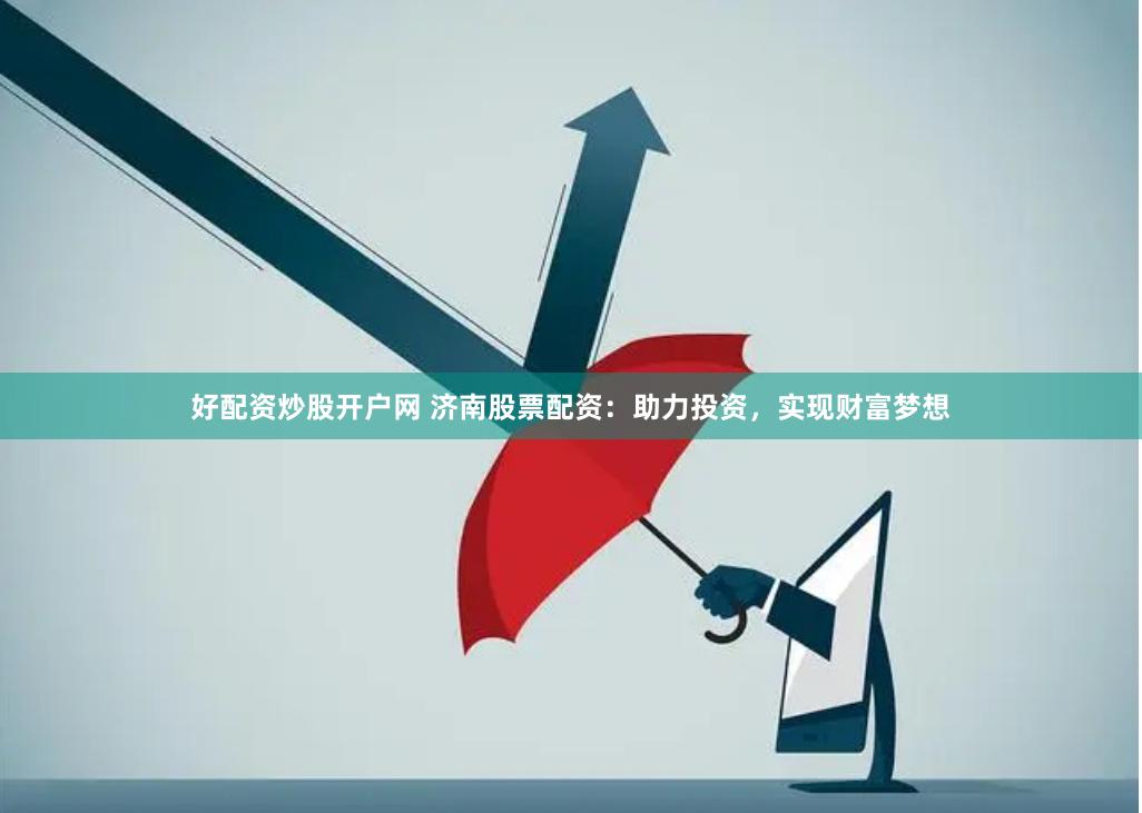 好配资炒股开户网 济南股票配资:助力投资,实现财富梦想