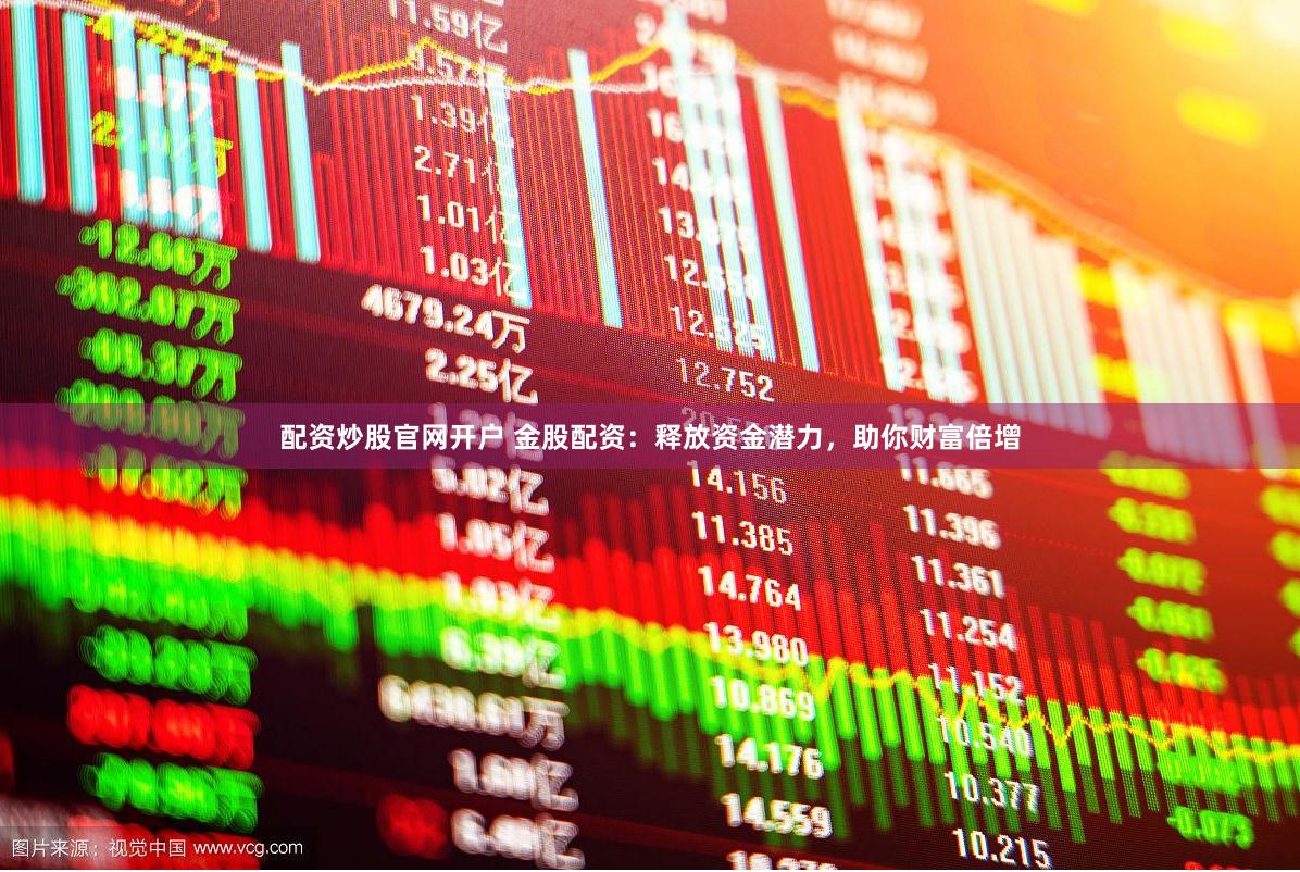 配资炒股官网开户 金股配资:释放资金潜力,助你财富倍增