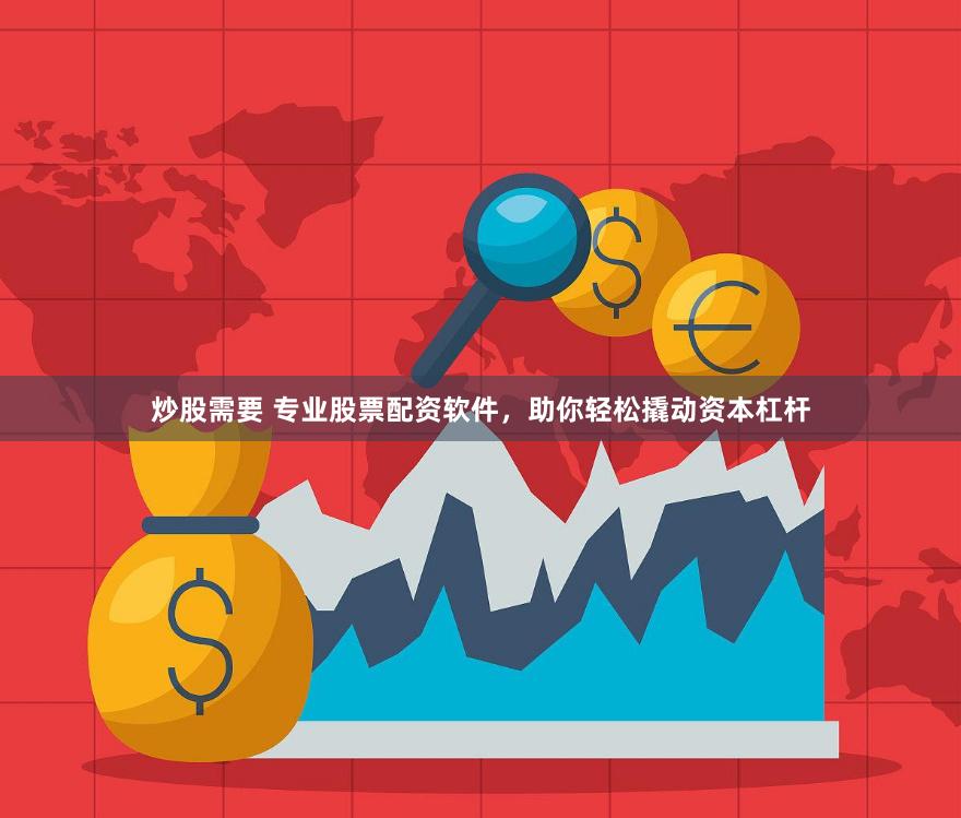 炒股需要 专业股票配资软件,助你轻松撬动资本杠杆