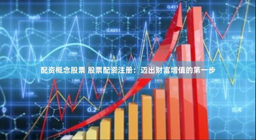 配资概念股票 股票配资注册:迈出财富增值的第一步