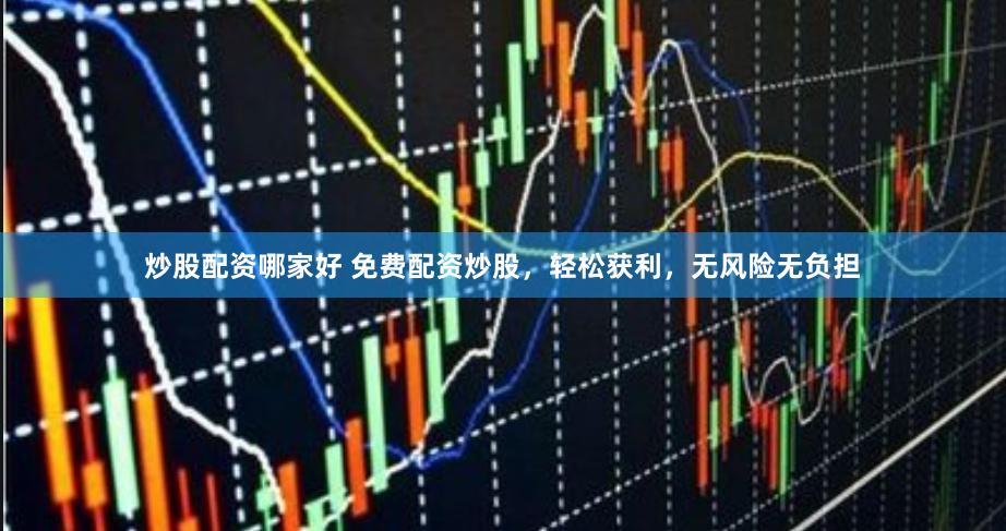 炒股配资哪家好 免费配资炒股,轻松获利,无风险无负担