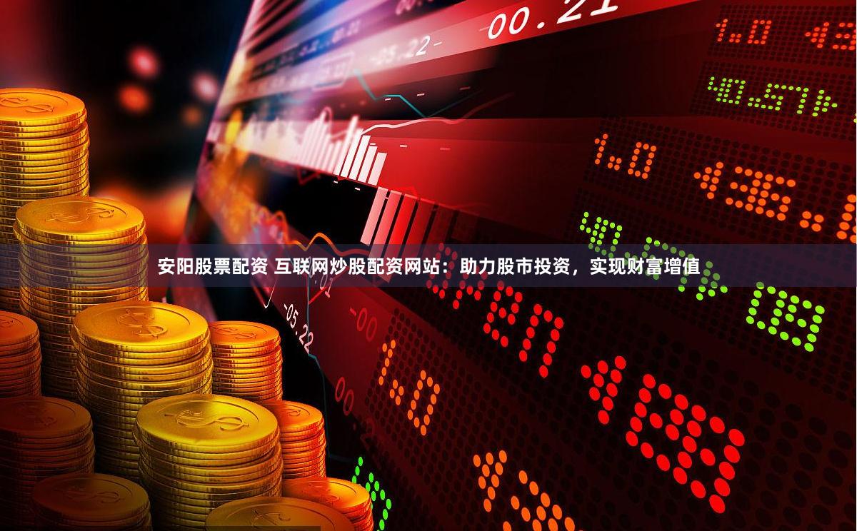安阳股票配资 互联网炒股配资网站：助力股市投资，实现财富增值